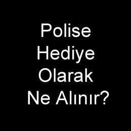 Polise Hediye Olarak Ne Alınır?